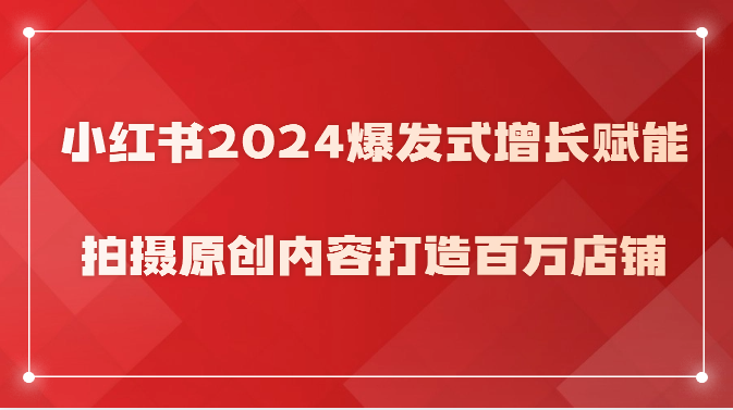 小红书2024爆发式增长赋能，拍摄原创内容打造百万店铺！-梦帆创业网