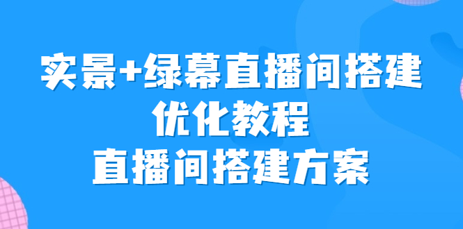 实景+绿幕直播间搭建优化教程，直播间搭建方案-梦帆创业网