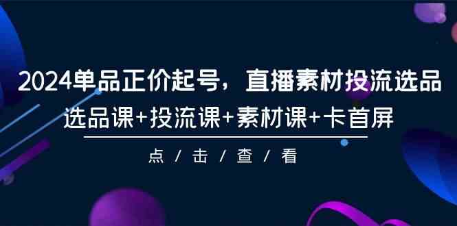 （9718期）2024单品正价起号，直播素材投流选品，选品课+投流课+素材课+卡首屏-101节-梦帆创业网