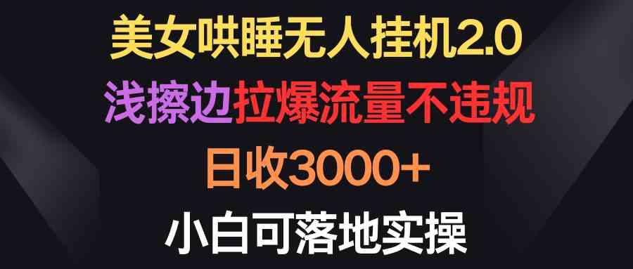 （9905期）美女哄睡无人挂机2.0，浅擦边拉爆流量不违规，日收3000+，小白可落地实操-梦帆创业网