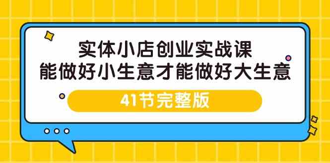 （9574期）实体小店创业实战课，能做好小生意才能做好大生意-41节完整版-梦帆创业网