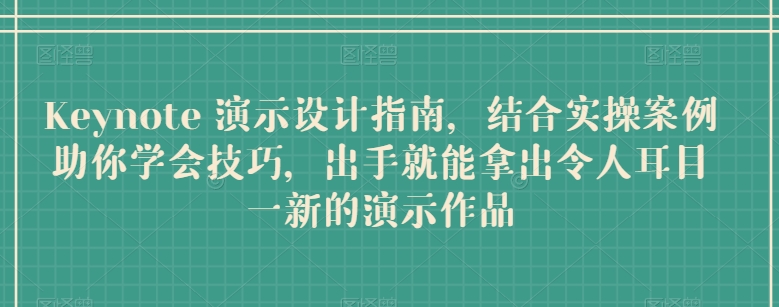 Keynote 演示设计指南，结合实操案例助你学会技巧，出手就能拿出令人耳目一新的演示作品-梦帆创业网