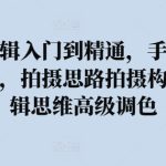 拍摄剪辑入门到精通，​手机摄影实战课，拍摄思路拍摄构图，剪辑思维高级调色-梦帆创业网