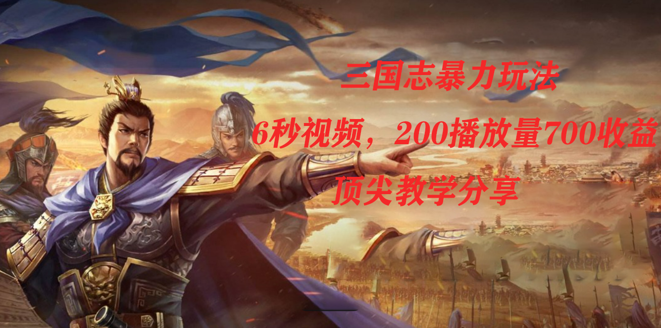 三国志暴力玩法，6秒视频，200播放量700收益，顶尖教学分享-梦帆创业网