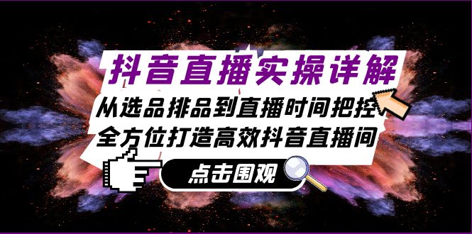 抖音直播实操详解：从选品排品到直播时间把控，全方位打造高效抖音直播间-梦帆创业网