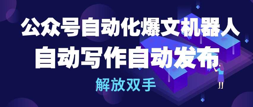 公众号自动化爆文机器人，自动写作自动发布，解放双手-梦帆创业网