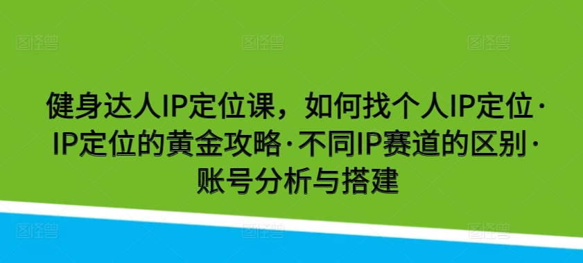 健身达人IP定位课，如何找个人IP定位·IP定位的黄金攻略·不同IP赛道的区别·账号分析与搭建-梦帆创业网
