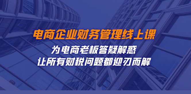 电商企业-财务管理线上课：为电商老板答疑解惑-让所有财税问题都迎刃而解-梦帆创业网