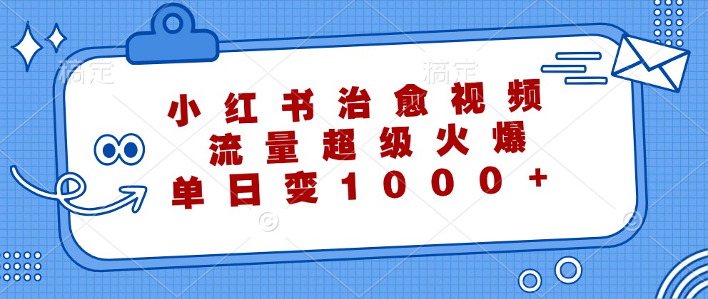 小红书治愈视频，流量超级火爆，单日变现1000+-梦帆创业网
