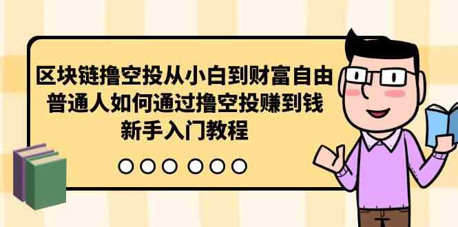 （10098期）区块链撸空投从小白到财富自由，普通人如何通过撸空投赚钱，新手入门教程-梦帆创业网
