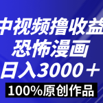 中视频恐怖漫画暴力撸收益，日入3000＋，100%原创玩法，小白轻松上手多-梦帆创业网