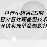 (9255期)抖音小店-第25期,百分百处理品退技术,有货源和分销实现单品爆款打造玩法-梦帆创业网