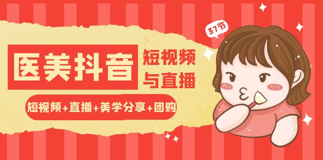 玩转医美抖音短视频与直播：短视频+直播+美学分享+团购（37节）-梦帆创业网