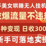 快手美女哄睡无人挂机2.0.拉爆流量不违规，多种变现途径，日收3000+，新手可落地实操-梦帆创业网