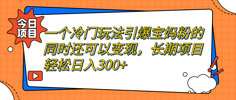 一个冷门玩法引爆宝妈粉的同时还可以变现，长期项目轻松日入300+-梦帆创业网