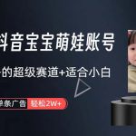（10458期）打造抖音宝宝账号，一条广告2W，大部分人忽略的超级赛道，小白简单入手-梦帆创业网