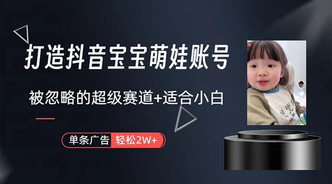 （10458期）打造抖音宝宝账号，一条广告2W，大部分人忽略的超级赛道，小白简单入手-梦帆创业网