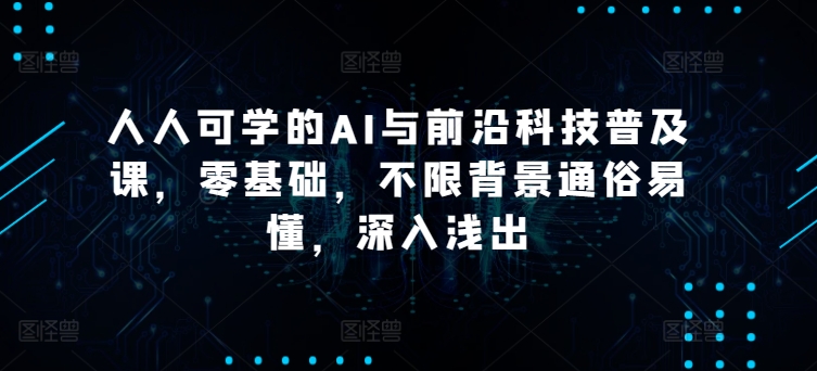人人可学的AI与前沿科技普及课，零基础，不限背景通俗易懂，深入浅出-梦帆创业网