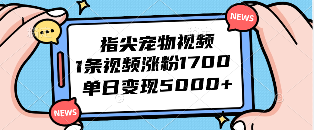 （12549期）指尖宠物视频，1条视频涨粉1700，单日变现5000+-梦帆创业网