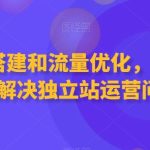 独立站搭建和流量优化,三合一课程解决独立站运营问题-梦帆创业网