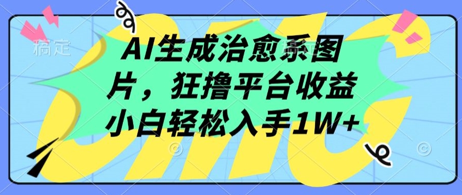 AI生成治愈系图片，狂撸平台收益，小白轻松入手1W+-梦帆创业网