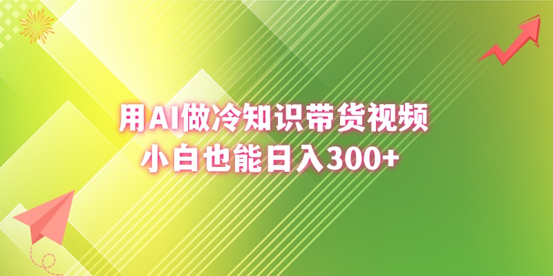 用AI做冷知识带货视频，小白也能日入300+-梦帆创业网