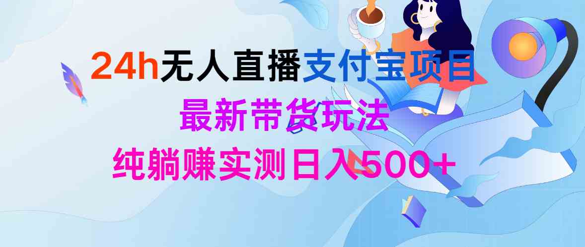 （9934期）24h无人直播支付宝项目，最新带货玩法，纯躺赚实测日入500+-梦帆创业网