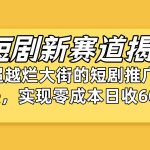（10132期）短剧新赛道揭秘：如何弯道超车，超越烂大街的短剧推广玩法，实现零成本…-梦帆创业网