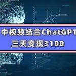 中视频结合ChatGPT，三天变现3100，人人可做 玩法思路实操教学！-梦帆创业网