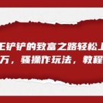 全网首发，靠王铲铲的致富之路轻松上榜，月入过万，骚操作玩法，教程＋资料-梦帆创业网