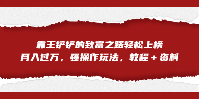 全网首发，靠王铲铲的致富之路轻松上榜，月入过万，骚操作玩法，教程＋资料-梦帆创业网
