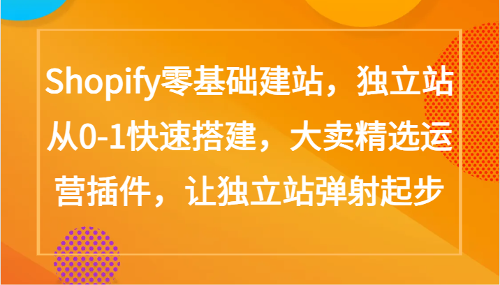 Shopify零基础建站，独立站从0-1快速搭建，大卖精选运营插件，让独立站弹射起步-梦帆创业网