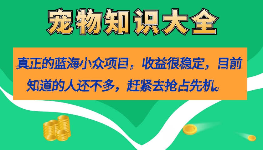 真正的蓝海小众项目，宠物知识大全，收益很稳定（教务+素材）-梦帆创业网