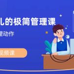 能成事儿-极简管理课：100节视频课，30+精准管理动作，一套课拿下-梦帆创业网