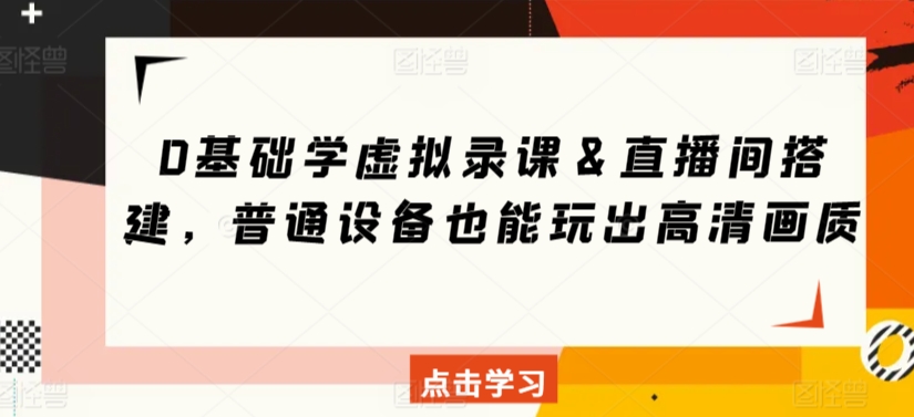 0基础学虚拟录课＆直播间搭建，普通设备也能玩出高清画质-梦帆创业网