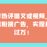 制作热评图文或视频，快速涨粉接广告，实现月入过万！-梦帆创业网