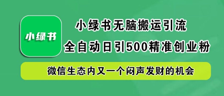 小绿书无脑搬运引流，全自动日引500精准创业粉，微信生态内又一个闷声发财的机会【揭秘】-梦帆创业网