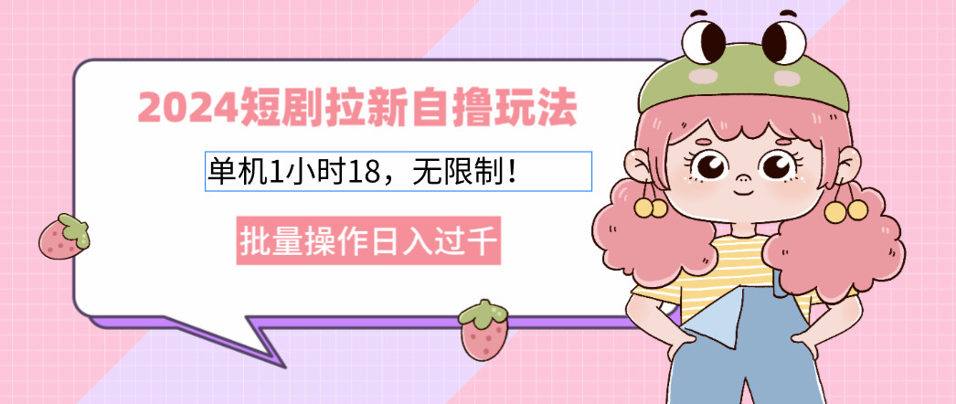 （12972期）2024短剧拉新自撸玩法。单机1小时18，无限制，批量操作日入过千-梦帆创业网