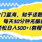 冷门蓝海，知乎话题新玩法，每天30分钟无脑搬运，轻松日入500+(教程+素材)-梦帆创业网