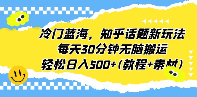 冷门蓝海，知乎话题新玩法，每天30分钟无脑搬运，轻松日入500+(教程+素材)-梦帆创业网