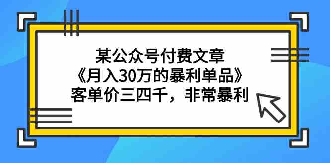 某公众号付费文章《月入30万的暴利单品》客单价三四千，非常暴利-梦帆创业网