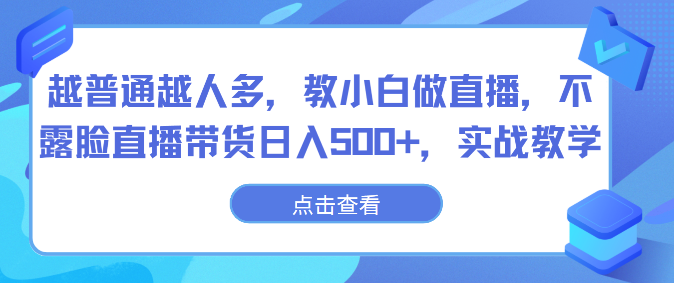 越普通越人多，教小白做直播，不露脸直播带货日入500+，实战教学-梦帆创业网