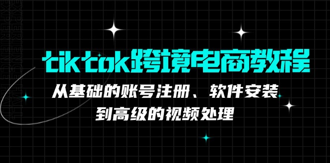 （12782期）tiktok跨境电商教程：从基础的账号注册、软件安装，到高级的视频处理-梦帆创业网
