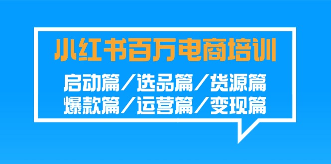 小红书百万电商培训班：启动篇/选品篇/货源篇/爆款篇/运营篇/变现篇-梦帆创业网