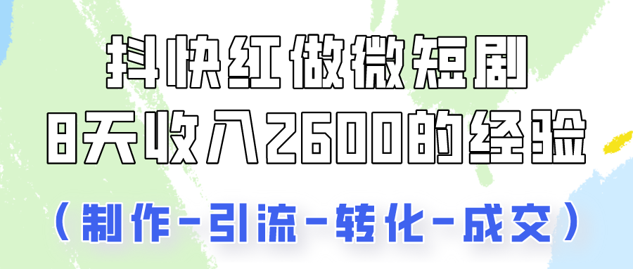 抖快做微短剧，8天收入2600+的实操经验，从前端设置到后期转化手把手教！-梦帆创业网