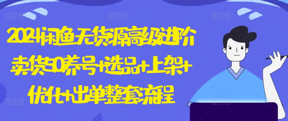 2024闲鱼无货源高级进阶卖货5.0.养号+选品+上架+优化+出单整套流程-梦帆创业网