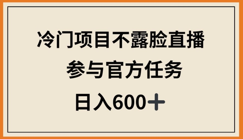 冷门项目不露脸直播，参与官方任务，日入600+-梦帆创业网