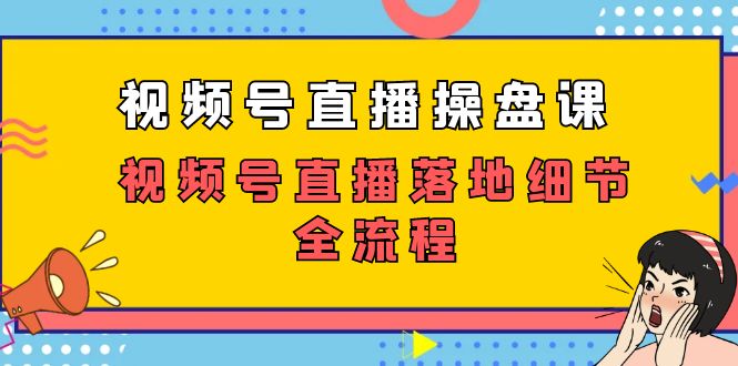 视频号直播操盘课，视频号直播落地细节全流程（27节课）-梦帆创业网