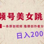 （9272期）视频号，美女跳舞，一分钟一条原创视频，撸爆创作者分成计划，日入2000+-梦帆创业网