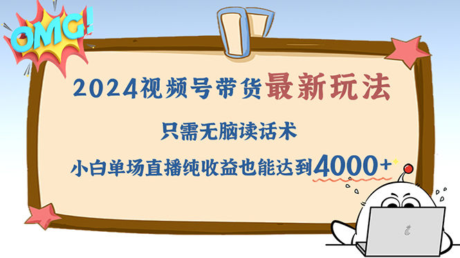 （12837期）2024视频号最新玩法，只需无脑读话术，小白单场直播纯收益也能达到4000+-梦帆创业网